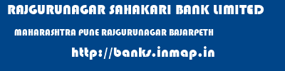 RAJGURUNAGAR SAHAKARI BANK LIMITED  MAHARASHTRA PUNE RAJGURUNAGAR BAJARPETH  banks information 